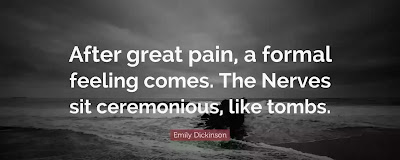 After great pain, a formal feeling comes- The Nerves sit ceremonious, like Tombs The stiff Heart questions was it He, that bore, And Yesterday, or Centuries before ?