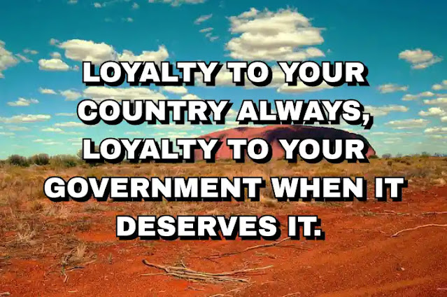 Loyalty to your country always, loyalty to your government when it deserves it.