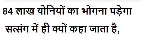 84 लाख योनियों का भोगना पड़ेगा सत्संग में ही क्यों कहा जाता है,