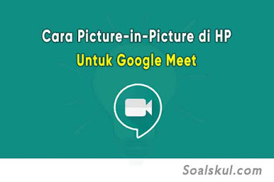 Cara Menggunakan Picture in Picture (PIP) di HP Untuk Google Meet