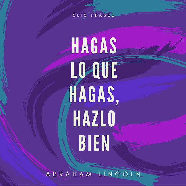Seis Frases: «Hagas lo que hagas, hazlo bien» - Abraham Lincoln