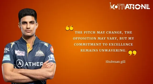 21 Shubman gill Motivational Quotes That Inspires You-The pitch may change, the opposition may vary, but my commitment to excellence remains unwavering.
