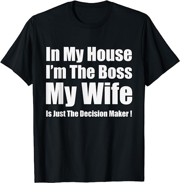 In My House I’m The Boss My Wife Is Just The Decision Maker T-Shirt