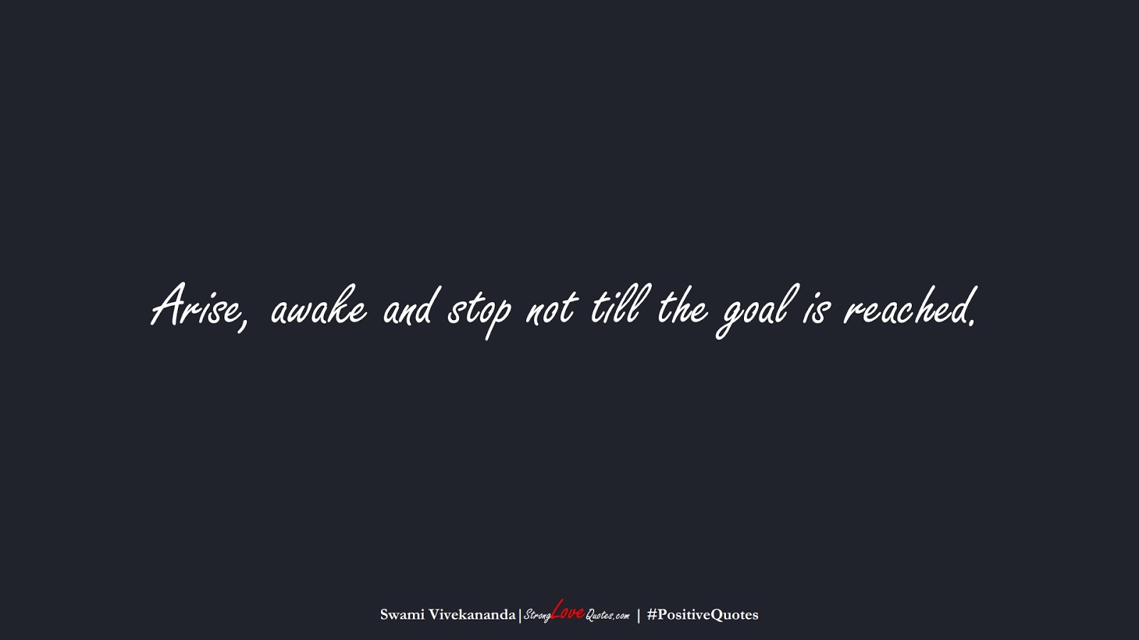 Arise, awake and stop not till the goal is reached. (Swami Vivekananda);  #PositiveQuotes