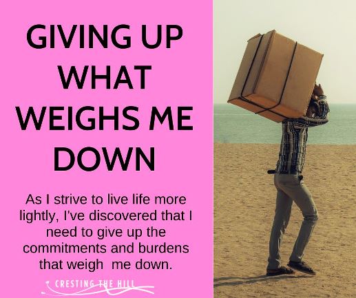 As I strive to live life more lightly, I've discovered that I need to give up the commitments and burdens that weigh  me down.