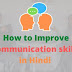 कम्युनिकेशन स्किल को कैसे सुधारे (How To Improve Communication Skills In Hindi)  