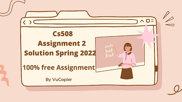 Cs508 Assignment 2 Solution Spring 2022 || Cs508 Assignment 2 Solution