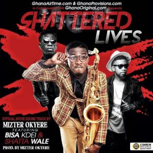 Mizter Okyere ft Shatta Wale x Bisa Kdei _ Shattered Lives
