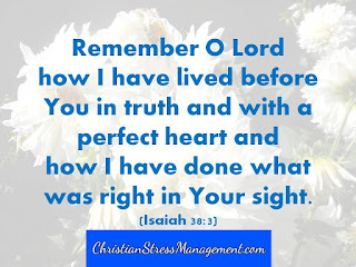 Remember O Lord how I have lived before you in truth and with a perfect heart and how I have done what was right in your sight. (Isaiah 38:3)