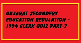 GUJARAT SECONDARY EDUCATION REGULATION - 1994 CLERK QUIZ PART-7