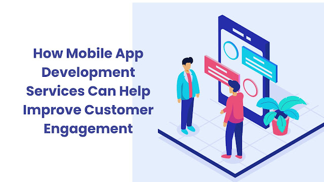 how-mobile-app-development-services-can-help-improve-customer-engagement