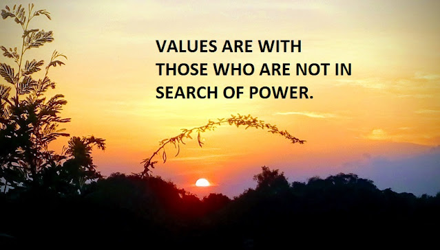 VALUES ARE WITH THOSE WHO ARE NOT IN SEARCH OF POWER.