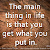 The main thing in life is that you get what you put in. ~Adele