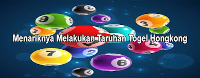 Menariknya Melakukan Taruhan Togel Hongkong