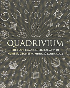 Quadrivium: The Four Classical Liberal Arts of Number, Geometry, Music, & Cosmology