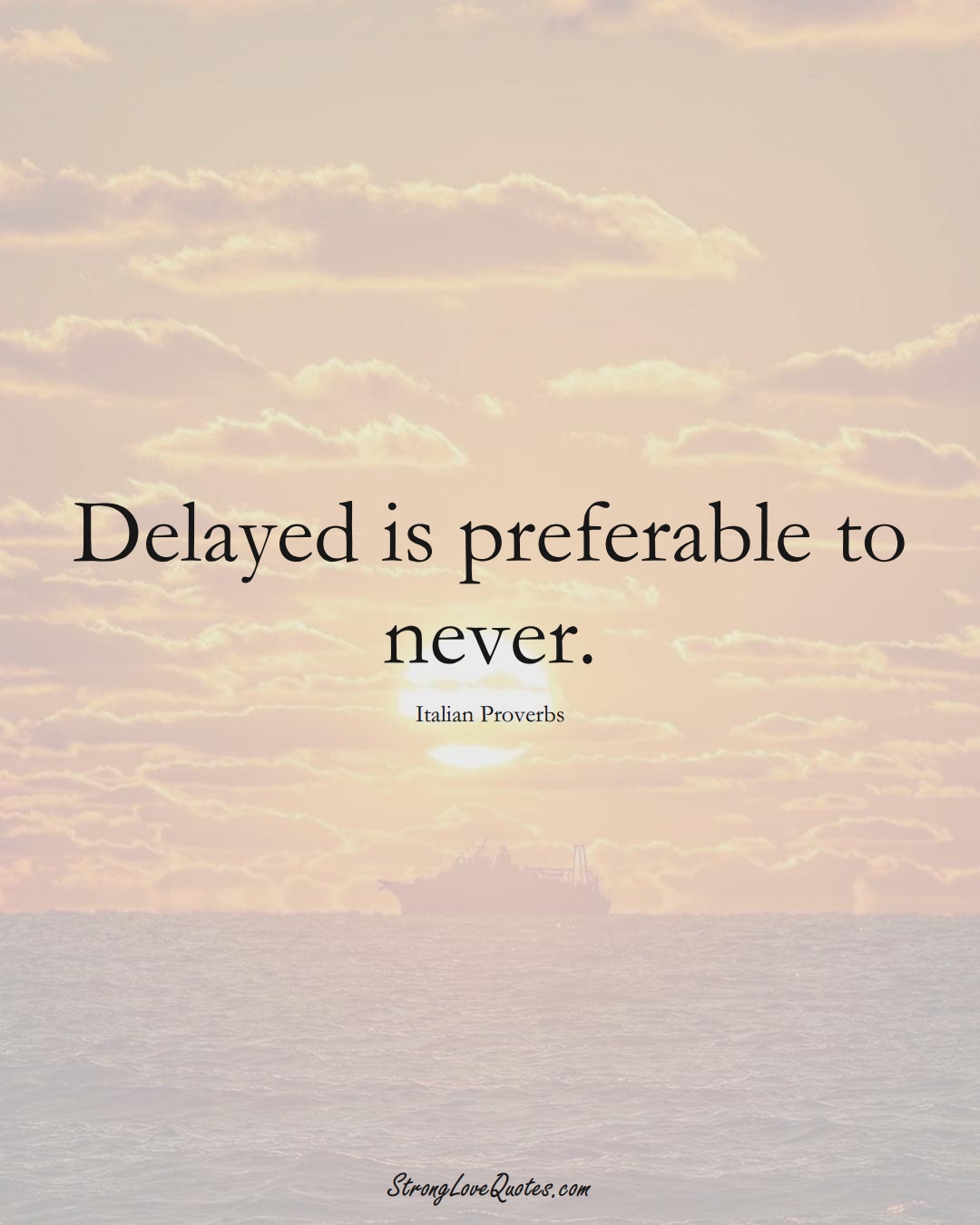 Delayed is preferable to never. (Italian Sayings);  #EuropeanSayings
