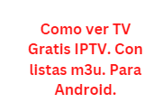 Como ver TV Gratis IPTV. Con listas m3u. Para Android.