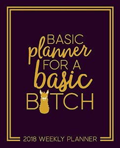 Basic Planner for a Basic B*tch: 2018 Weekly Planner: Portable Format with Navy Blue & Yellow Llama Cover