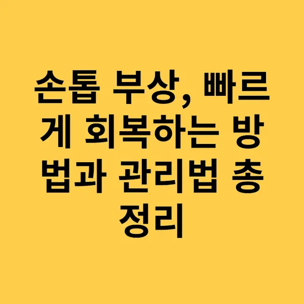 손톱 부상, 빠르게 회복하는 방법과 관리법 총정리