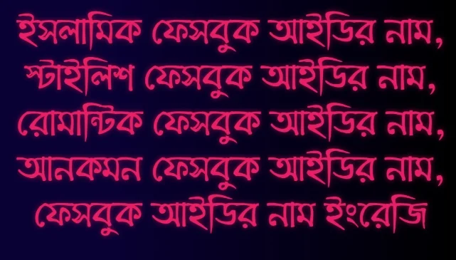 ফেইসবুক নাম, ফেসবুকে নাম, ফেসবুক নাম, ফেসবুক আইডি নাম, ফেসবুক আইডির নাম, ইসলামিক ফেসবুক আইডির নাম, ফেসবুক আইডির নাম ইসলামিক, স্টাইলিশ ফেসবুক আইডির নাম | সুন্দর সুন্দর ফেসবুক আইডির নাম, রোমান্টিক ফেসবুক আইডির নাম, অসাধারন ফেসবুক আইডির নাম, নতুন ফেসবুক আইডির নাম, আনকমন ফেসবুক আইডির নাম, ফেসবুক আইডির নাম কি দেওয়া যায়,ফেসবুক আইডির নাম ইংরেজি, ফেসবুক আইডির নাম কষ্টের, ছেলেদের ফেইজবুক আইডির নাম দেখতে এখানে ক্লিক করুন। মেয়েদের ফেইজবুক আইডির নাম দেখতে এখানে ক্লিক করুন।