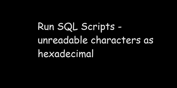 Run SQL Scripts - unreadable characters as hexadecimal