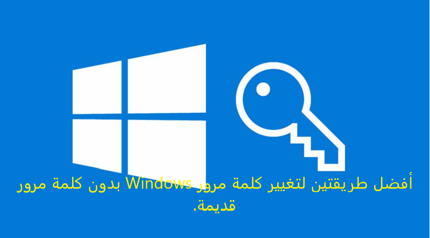 أفضل طريقتين لتغيير كلمة مرور Windows بدون كلمة مرور قديمة.