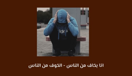 انا بخاف من الناس - الخوف من الناس - I am afraid of people