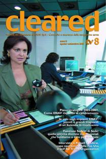 Cleared 2005-08 - Agosto & Settembre 2005 | TRUE PDF | Mensile | Professionisti | Aeronautica | Cotrollo del Volo
Cleared è la rivista del Gruppo ENAV interamente dedicata al controllo del traffico aereo. Il magazine progettato e scritto da professionisti che lavorano alle dipendenze della Società, fornisce un panorama sul mondo dell'ATM e sull'evoluzione delle piattaforme e dei progetti ad esso connessi con uno sguardo particolare ai Programmi ed ai contesti internazionali in cui ENAV è coinvolta. Il nome della testata nasce dalla tipica espressione pronunciata ogni giorno dalle nostre Torri di Controllo e dalle Sale operative (cleared to land, cleared for take off) e rappresenta l'autorizzazione concessa dal controllore al pilota che in quel momento si trova sotto la sua custodia.