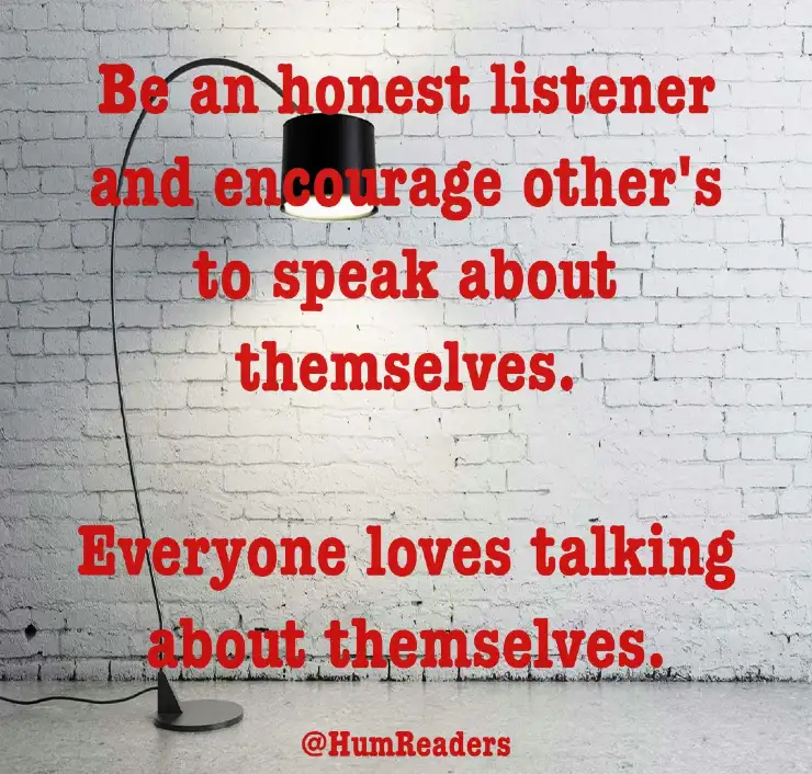 Be an honest listener and encourage other's to speak about themselves.- how to win friends and influence people by dale carnegie book quotes