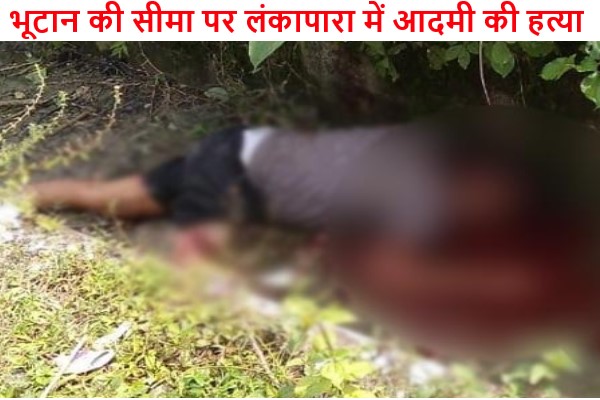 भूटान की सीमा पर लंकापारा में आदमी की हत्या