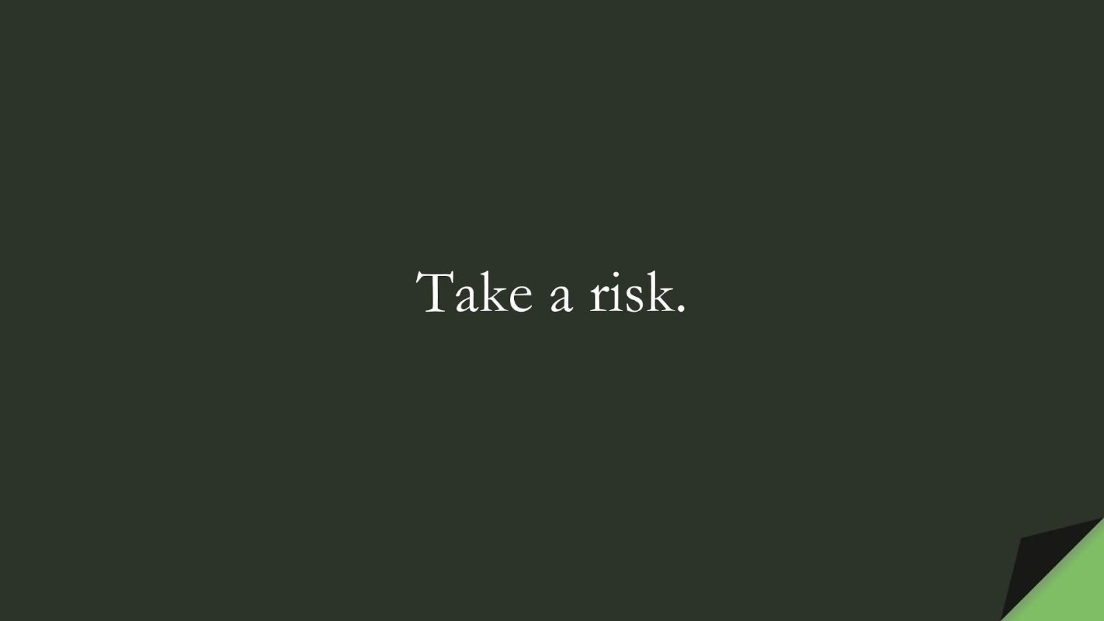 Take a risk.FALSE