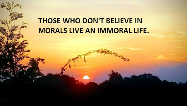 THOSE WHO DON'T BELIEVE IN MORALS LIVE AN IMMORAL LIFE.