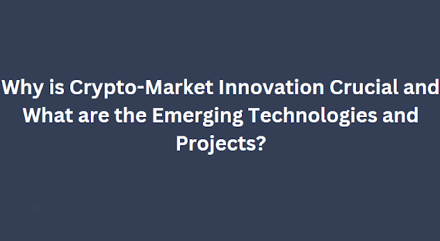 Why is Crypto-Market Innovation Crucial and What are the Emerging Technologies and Projects?