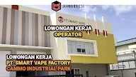 Lowongan Kerja Operator PT SMART VAPE FACTORY Batam Cammo Industrial Park