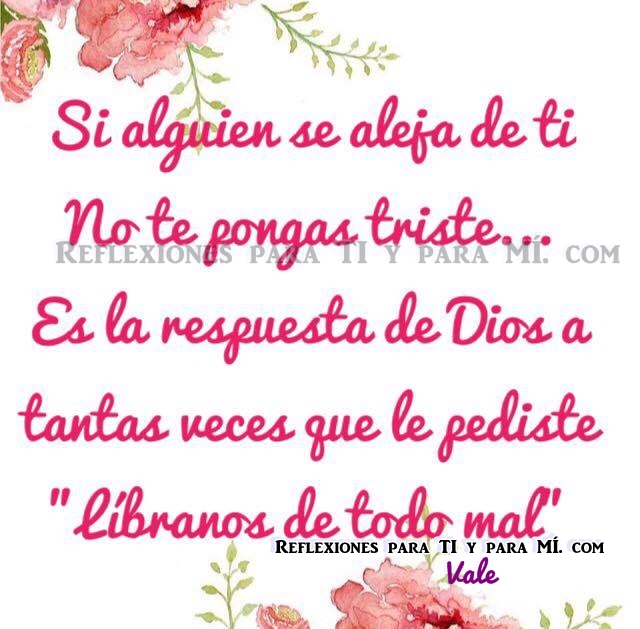 Si alguien se aleja de ti No te pongas triste... Es la respuesta de Dios a tantas veces que le pediste: "líbranos de todo mal".