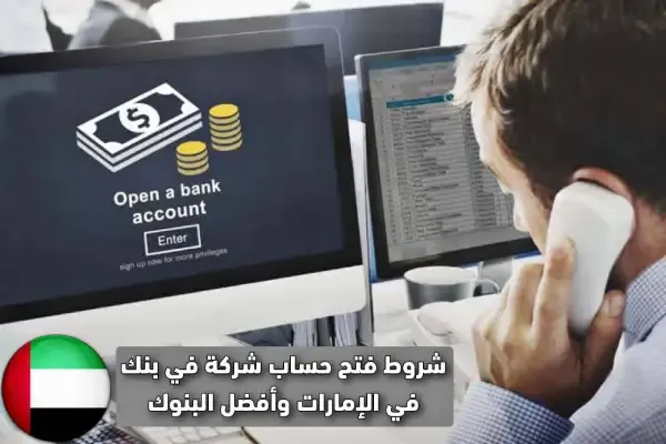 شروط فتح حساب شركة في بنك في الإمارات وأفضل البنوك لفتح حساب شركة