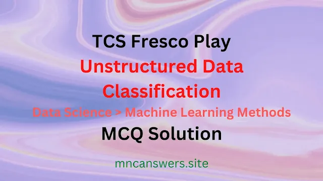 Unstructured Data Classification MCQ solution | TCS Fresco Play | Fresco Play