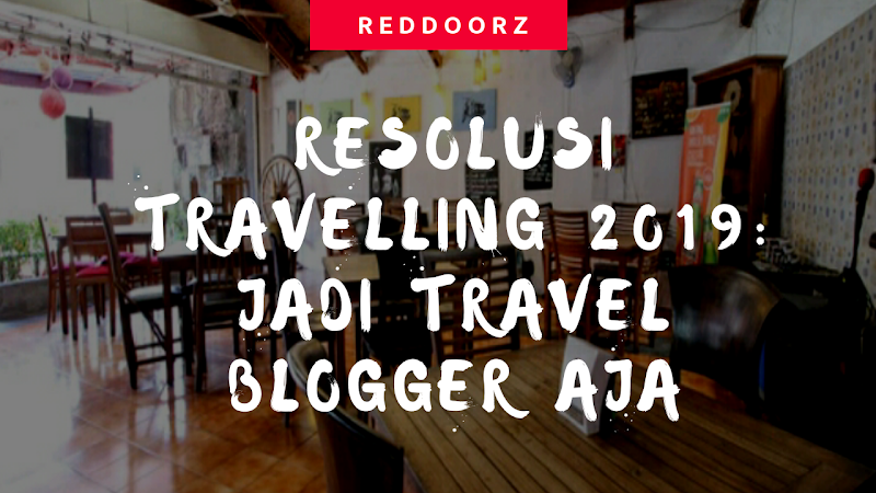 Resolusi Travelling 2019: Jadi Travel Blogger Aja 