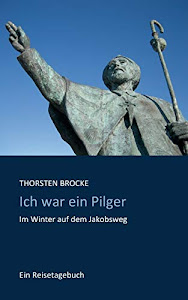 Ich war ein Pilger: Im Winter auf dem Jakobsweg