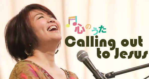 心のうた Calling out to Jesus