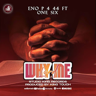 AUDIO | Eno P 4 44 Ft One Six – Why Me Lord (Mp3 Audio Download)