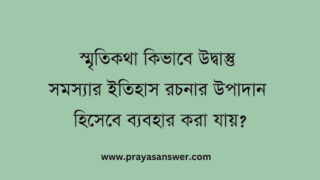 স্মৃতিকথা কিভাবে উদ্বাস্তু সমস্যার ইতিহাস রচনার উপাদান হিসেবে ব্যবহার করা যায়
