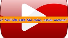 o youtube está tão ruim assim mesmo