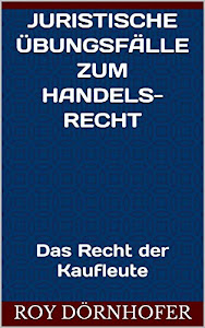 Juristische Übungsfälle zum Handelsrecht: Das Recht der Kaufleute, Juli 2020