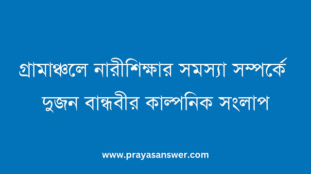 গ্রামাঞ্চলে নারীশিক্ষার সমস্যা সম্পর্কে দুজন বান্ধবীর কাল্পনিক সংলাপ
