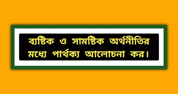 ব্যষ্টিক ও সামষ্টিক অর্থনীতির মধ্যে পার্থক্য আলোচনা কর