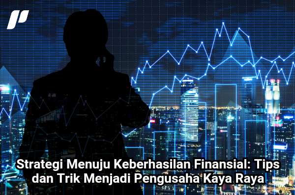 Tips dan Trik Menjadi Pengusaha Kaya Raya