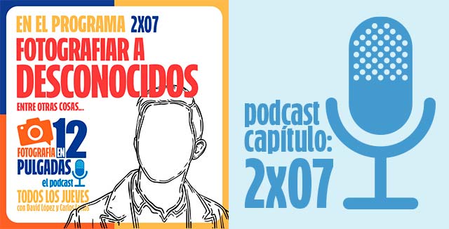 Fotografiar a desconocidos, entre otras cosas - PODCAST 2x07