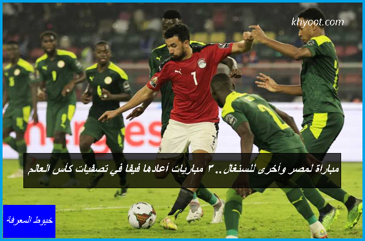 مباراة لمصر وأخرى للسنغال.. 3 مباريات أعادها «فيفا» في تصفيات كأس العالم