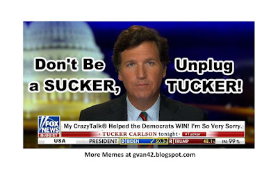 Don't Be a SUCKER - Unplug TUCKER - Carlson Admits - My CrazyTalk® Helped the Democrats Win - I'm so very sorry - meme - gvan42